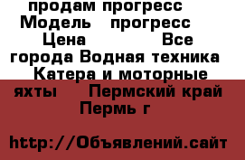продам прогресс 4 › Модель ­ прогресс 4 › Цена ­ 40 000 - Все города Водная техника » Катера и моторные яхты   . Пермский край,Пермь г.